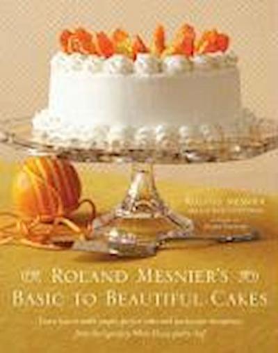 Roland Mesnier’s Basic to Beautiful Cakes