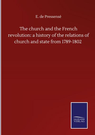 The church and the French revolution: a history of the relations of church and state from 1789-1802