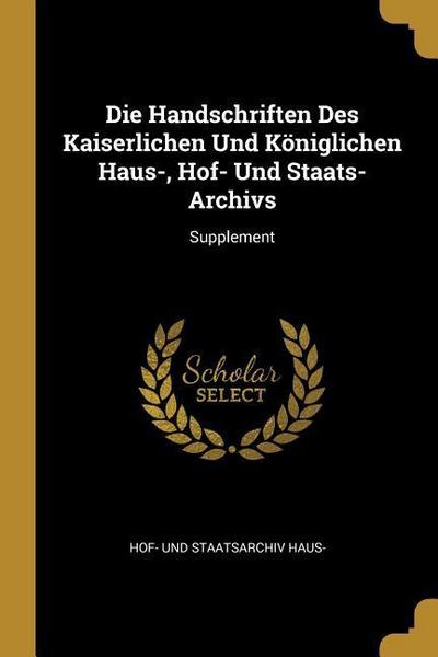 Die Handschriften Des Kaiserlichen Und Königlichen Haus-, Hof- Und Staats-Archivs: Supplement