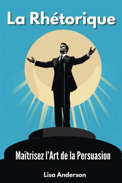 Anderson, L: Rhétorique - Maîtrisez l’Art de la Persuasion