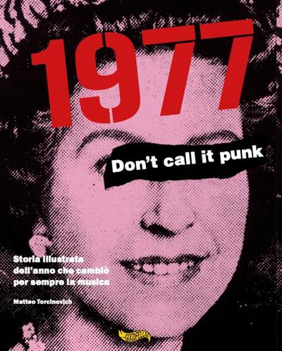 1977. Don’t call it punk. Storia illustrata dell’anno che cambiò per sempre la musica. Ediz. italiana e inglese
