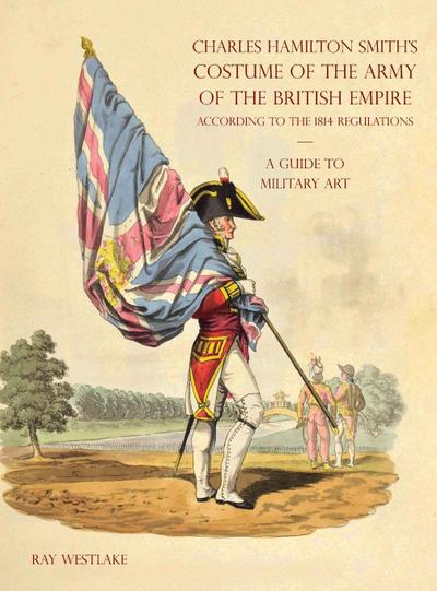 A GUIDE TO MILITARY ART - Charles Hamilton Smith’s Costume of the Army of the British Empire