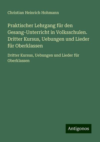Praktischer Lehrgang für den Gesang-Unterricht in Volksschulen. Dritter Kursus, Uebungen und Lieder für Oberklassen