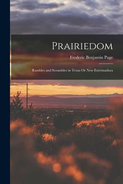 Prairiedom: Rambles and Scrambles in Texas Or New Estrémadura