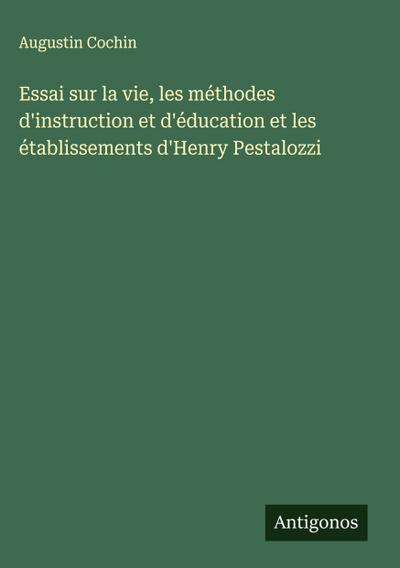 Essai sur la vie, les méthodes d’instruction et d’éducation et les établissements d’Henry Pestalozzi