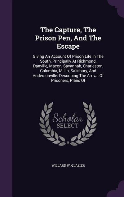The Capture, The Prison Pen, And The Escape: Giving An Account Of Prison Life In The South, Principally At Richmond, Danville, Macon, Savannah, Charle