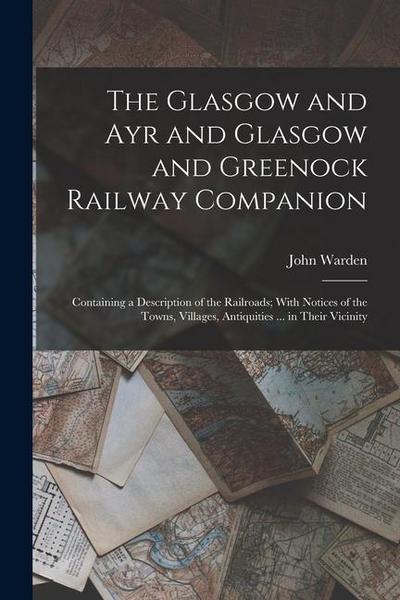 The Glasgow and Ayr and Glasgow and Greenock Railway Companion: Containing a Description of the Railroads; With Notices of the Towns, Villages, Antiqu