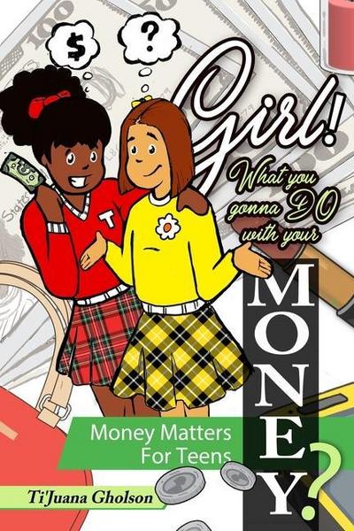 Girl! WHAT you gonna DO with your MONEY? Money Matters for Teens
