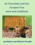 Sir Chocolate and the Fondant Five Story and Cookbook