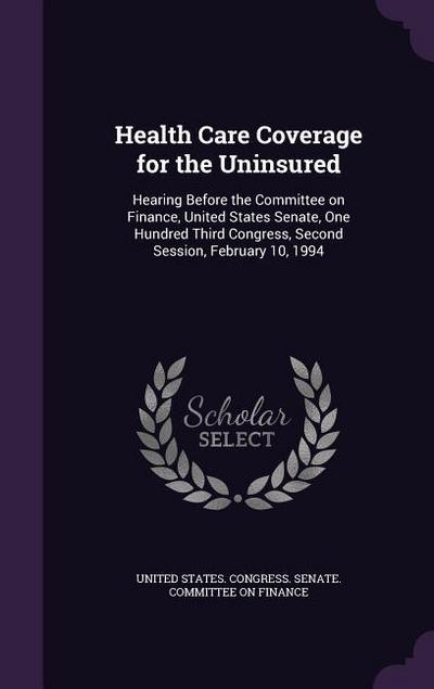 Health Care Coverage for the Uninsured: Hearing Before the Committee on Finance, United States Senate, One Hundred Third Congress, Second Session, Feb