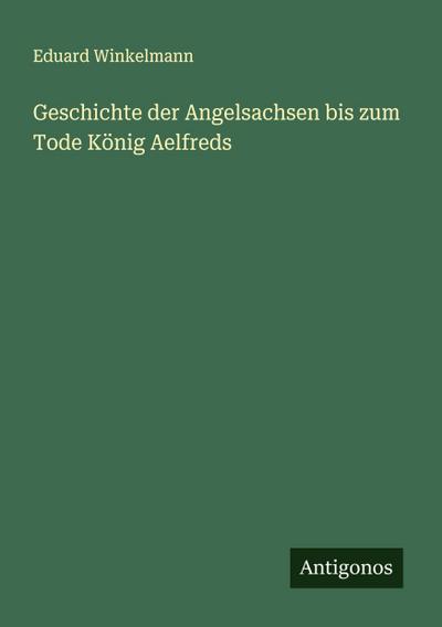 Geschichte der Angelsachsen bis zum Tode König Aelfreds