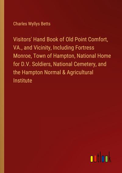 Visitors’ Hand Book of Old Point Comfort, VA., and Vicinity, Including Fortress Monroe, Town of Hampton, National Home for D.V. Soldiers, National Cemetery, and the Hampton Normal & Agricultural Institute