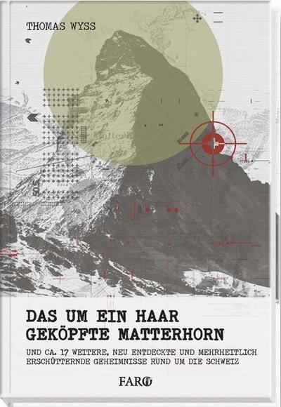 Das um ein Haar geköpfte Matterhorn: und ca. 17 weitere, neu entdeckte und mehrheitlich erschütternde Geheimnisse rund um die Schweiz