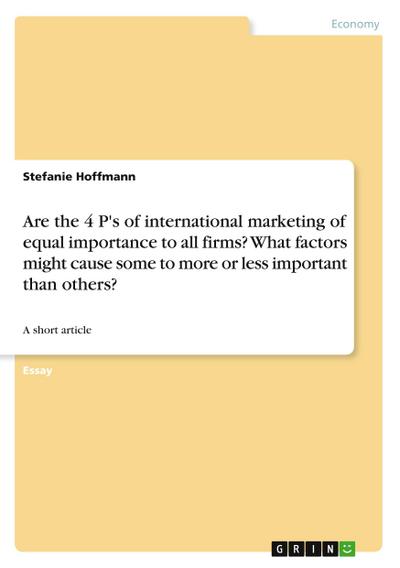 Are the 4 P’s of international marketing of equal importance to all firms? What factors might cause some to more or less important than others?