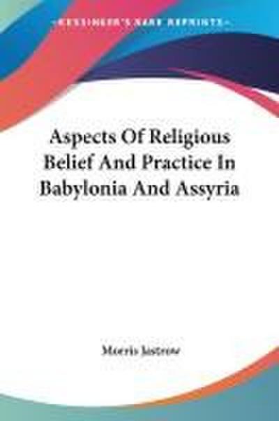 Aspects Of Religious Belief And Practice In Babylonia And Assyria
