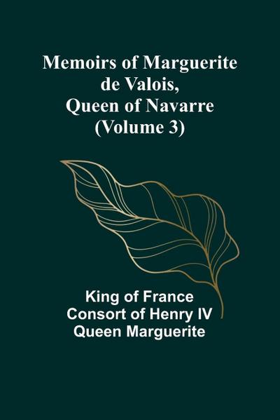 Memoirs of Marguerite de Valois, Queen of Navarre (Volume 3)
