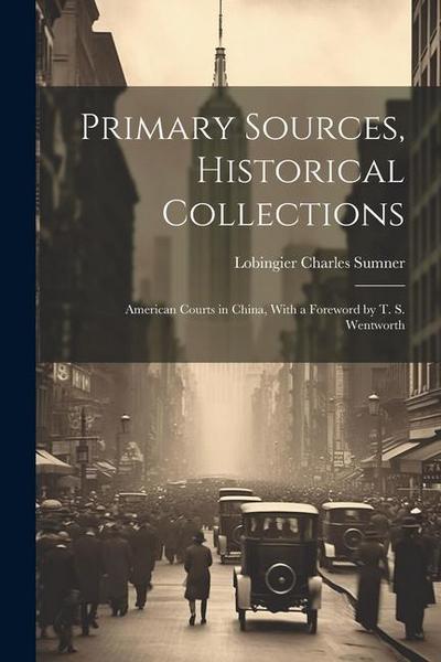 Primary Sources, Historical Collections: American Courts in China, With a Foreword by T. S. Wentworth