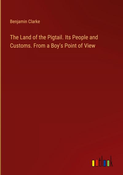 The Land of the Pigtail. Its People and Customs. From a Boy’s Point of View