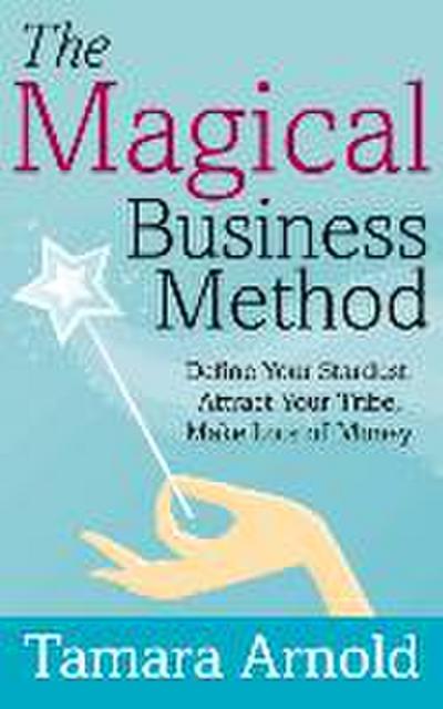 The Magical Business Method: Define Your Stardust, Attract Your Tribe, Make Lots of Money