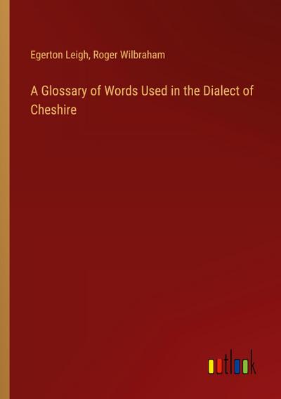 A Glossary of Words Used in the Dialect of Cheshire
