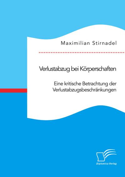 Verlustabzug bei Körperschaften. Eine kritische Betrachtung der Verlustabzugsbeschränkungen - Maximilian Stirnadel