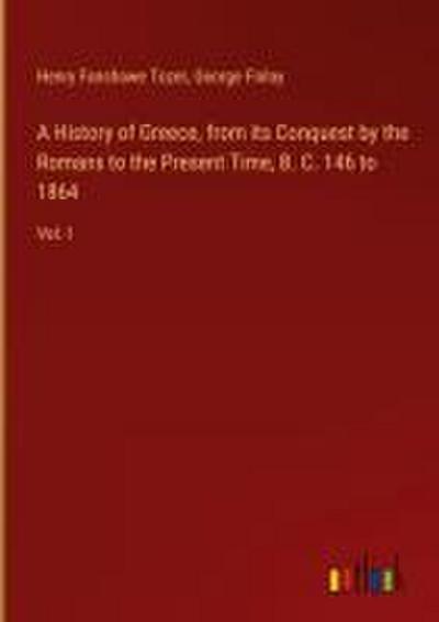 A History of Greece, from its Conquest by the Romans to the Present Time, B. C. 146 to 1864
