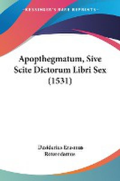 Apopthegmatum, Sive Scite Dictorum Libri Sex (1531) - Desiderius Erasmus Roterodamus