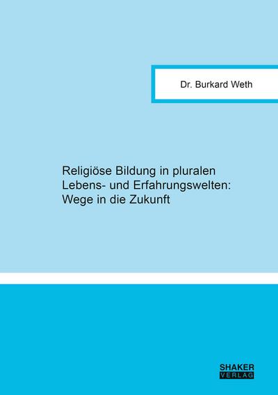 Religiöse Bildung in pluralen Lebens- und Erfahrungswelten: Wege in die Zukunft