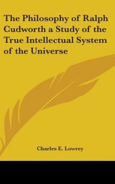 The Philosophy of Ralph Cudworth a Study of the True Intellectual System of the Universe