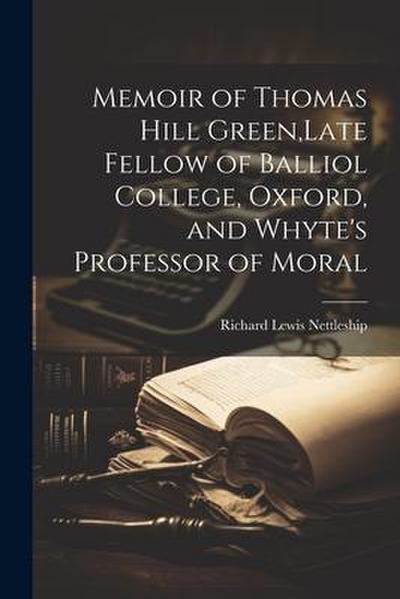 Memoir of Thomas Hill Green, Late Fellow of Balliol College, Oxford, and Whyte’s Professor of Moral