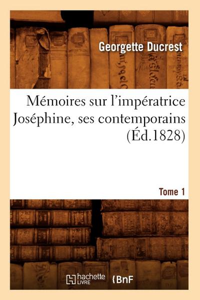 Mémoires Sur l’Impératrice Joséphine, Ses Contemporains. Tome 1 (Éd.1828)
