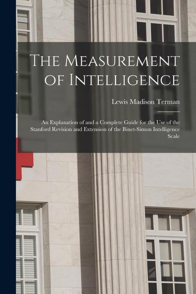 The Measurement of Intelligence: An Explanation of and a Complete Guide for the Use of the Stanford Revision and Extension of the Binet-Simon Intellig