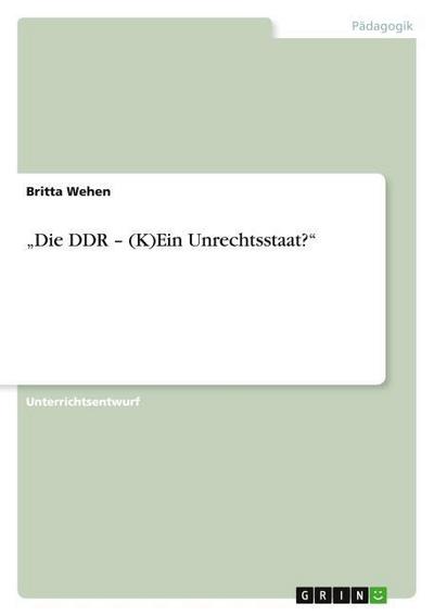Die DDR ¿ (K)Ein Unrechtsstaat?¿ - Britta Wehen