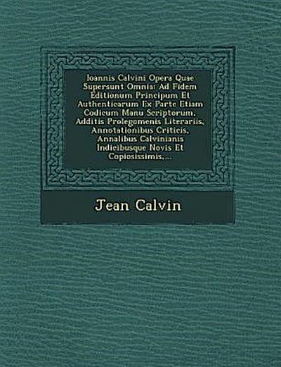 Ioannis Calvini Opera Quae Supersunt Omnia: Ad Fidem Editionum Principum Et Authenticarum Ex Parte Etiam Codicum Manu Scriptorum, Additis Prolegomenis