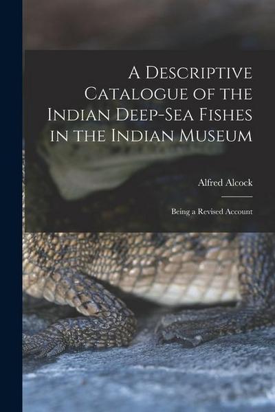A Descriptive Catalogue of the Indian Deep-sea Fishes in the Indian Museum: Being a Revised Account