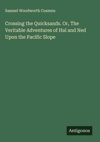 Crossing the Quicksands. Or, The Veritable Adventures of Hal and Ned Upon the Pacific Slope