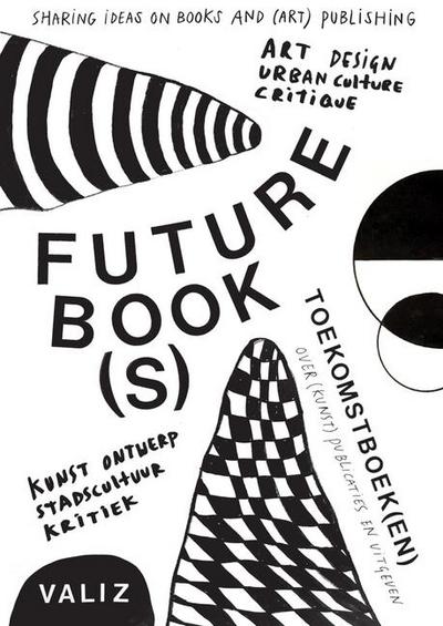 Future Book(s) / Toekomstboek(en): Sharing Ideas on Books and (Art) Publishing / Over (Kunst)publicaties en uitgeven