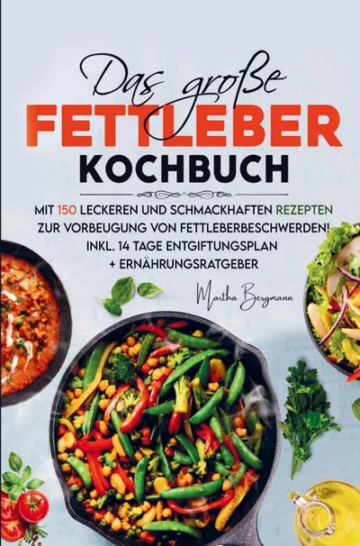 Das große Fettleber Kochbuch zur Vorbeugung von Fettleberbeschwerden!
