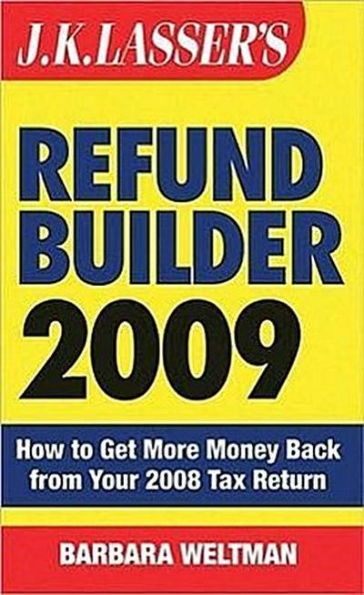 J.K. Lasser’s Refund Builder: How to Get More Money Back from Your 2008 Tax Return