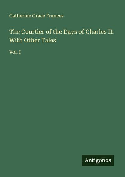 The Courtier of the Days of Charles II: With Other Tales