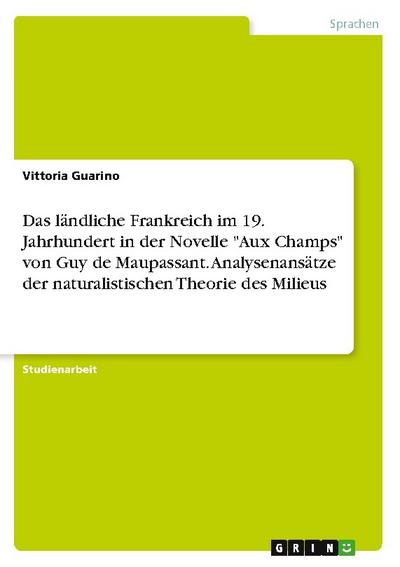 Das ländliche Frankreich im 19. Jahrhundert in der Novelle "Aux Champs" von Guy de Maupassant. Analysenansätze der naturalistischen Theorie des Milieus