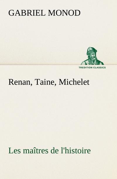 Renan, Taine, Michelet Les maîtres de l’histoire