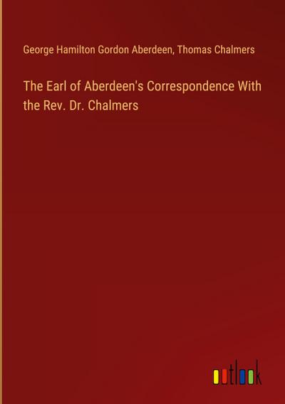 The Earl of Aberdeen’s Correspondence With the Rev. Dr. Chalmers