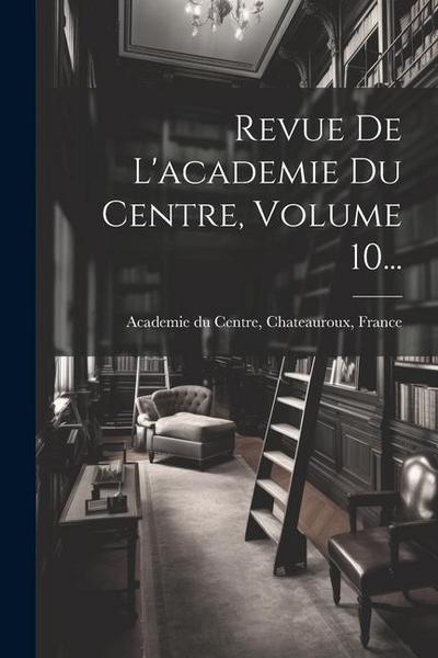 Revue De L’academie Du Centre, Volume 10...