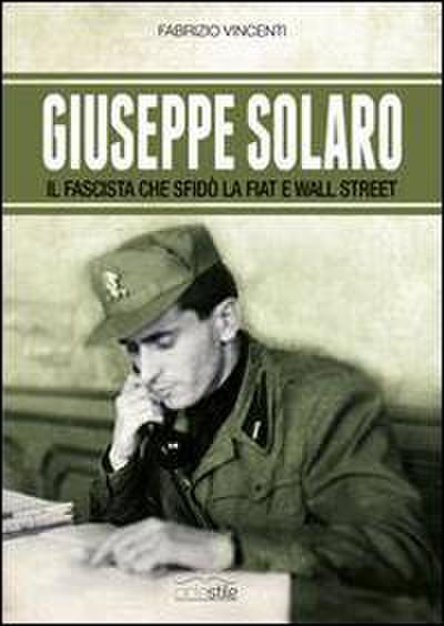 Giuseppe Solaro. Il fascista che sfidò la Fiat e Wall Street
