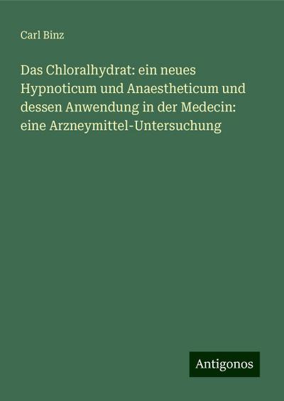 Binz, C: Chloralhydrat: ein neues Hypnoticum und Anaesthetic