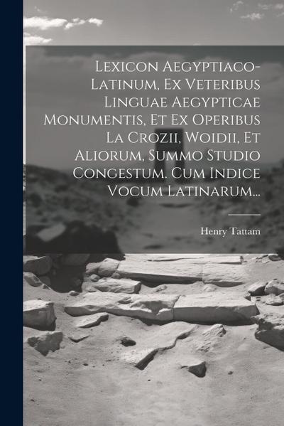 Lexicon Aegyptiaco-latinum, Ex Veteribus Linguae Aegypticae Monumentis, Et Ex Operibus La Crozii, Woidii, Et Aliorum, Summo Studio Congestum. Cum Indice Vocum Latinarum...
