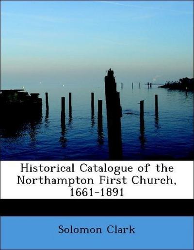 Historical Catalogue of the Northampton First Church, 1661-1891