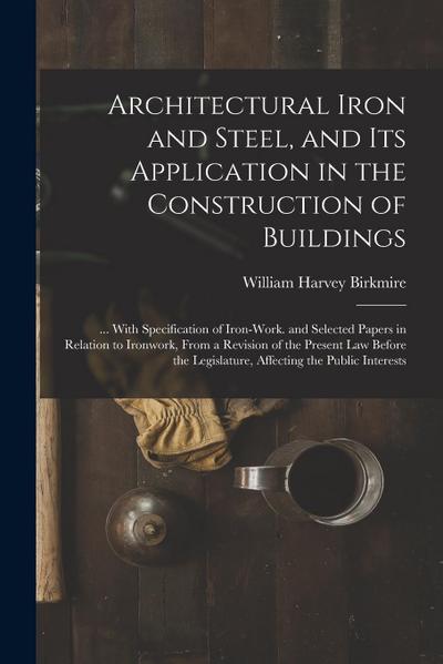 Architectural Iron and Steel, and Its Application in the Construction of Buildings: ... With Specification of Iron-Work. and Selected Papers in Relati