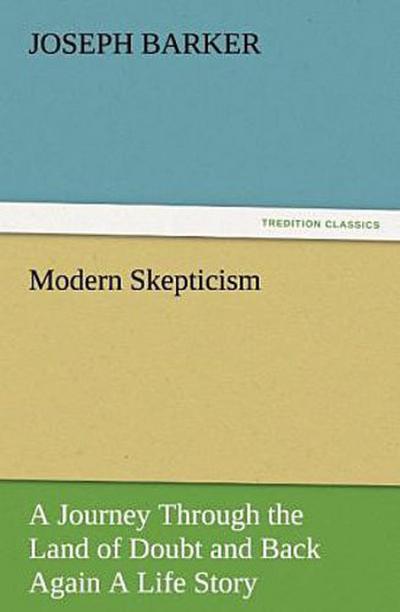 Modern Skepticism: A Journey Through the Land of Doubt and Back Again A Life Story